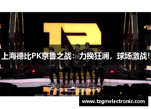 上海德比PK京鲁之战：力挽狂澜，球场激战！