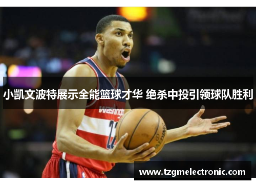 小凯文波特展示全能篮球才华 绝杀中投引领球队胜利